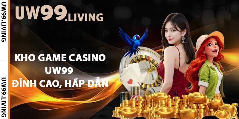 Kho game casino UW99 đỉnh cao, hấp dẫn