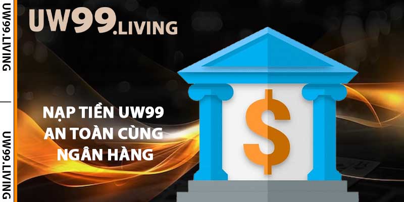 Nạp tiền UW99 an toàn cùng ngân hàng trực tuyến